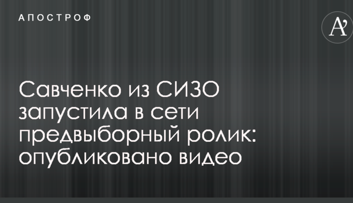 Савченко з СІЗО запустила в мережі передвиборний ролик: опубліковано відео