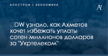 ​DW узнало, как Ахметов хочет избежать уплаты сотен миллионов долларов за "Укртелеком"