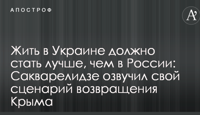 Жить в Украине должно стать лучше, чем в России: Сакварелидзе озвучил свой сценарий возвращения Крыма