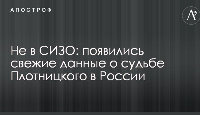 Не в СИЗО: появились свежие данные о судьбе Плотницкого в России