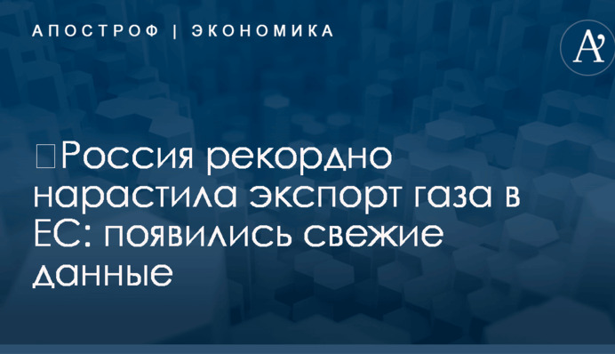 ​Россия рекордно нарастила экспорт газа в ЕС: появились свежие данные