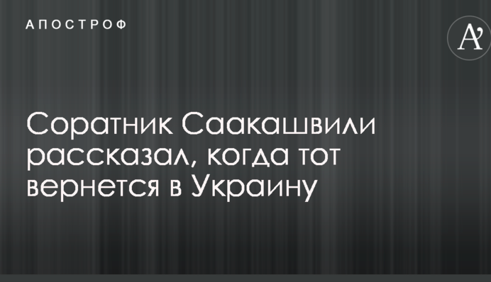 Соратник Саакашвілі розповів, коли той повернеться в Україну