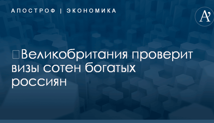 ​Великобритания проверит визы сотен богатых россиян