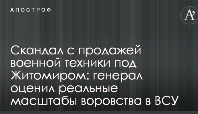 Скандал з продажем військової техніки під Житомиром: генерал оцінив реальні масштаби крадіжок у ЗСУ