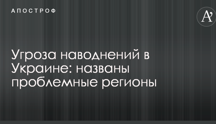 Угроза наводнений в Украине: названы проблемные регионы