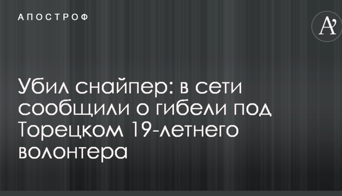 Убил снайпер: в сети сообщили о гибели под Торецком 19-летнего волонтера