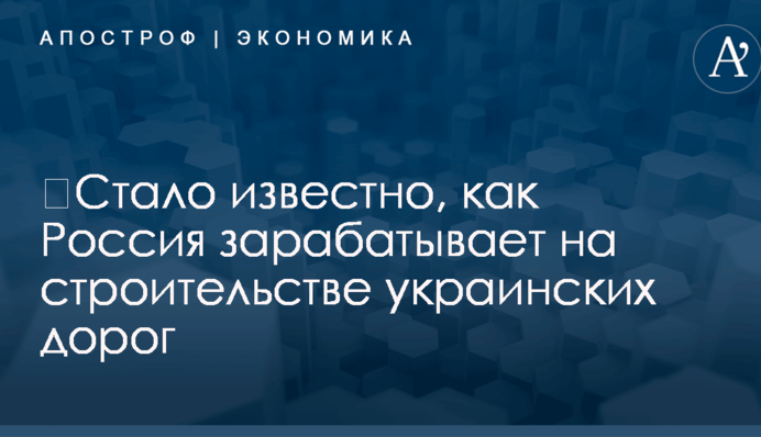 ​Стало известно, как Россия зарабатывает на строительстве украинских дорог