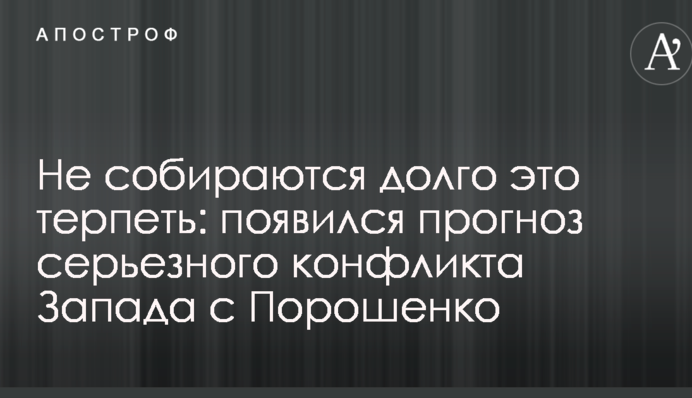Не збираються довго це терпіти: з'явився прогноз серйозного конфлікту Заходу з Порошенком