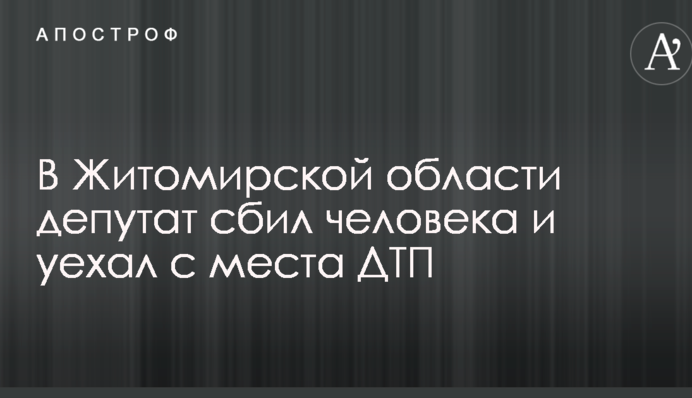 У Житомирській області депутат збив людину і поїхав з місця ДТП