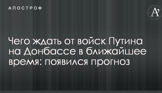 Чого чекати від військ Путіна на Донбасі найближчим часом: з'явився прогноз