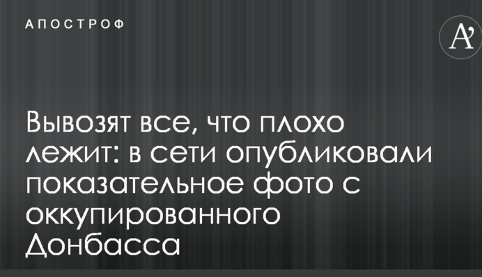 Вивозять все, що погано лежить: в мережі опублікували показові фото з окупованого Донбасу