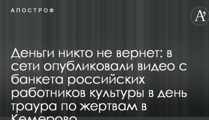 Деньги никто не вернет: в сети опубликовали видео с банкета российских работников культуры в день траура по жертвам в Кемерово