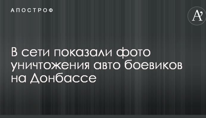 У мережі показали фото знищення авто бойовиків на Донбасі