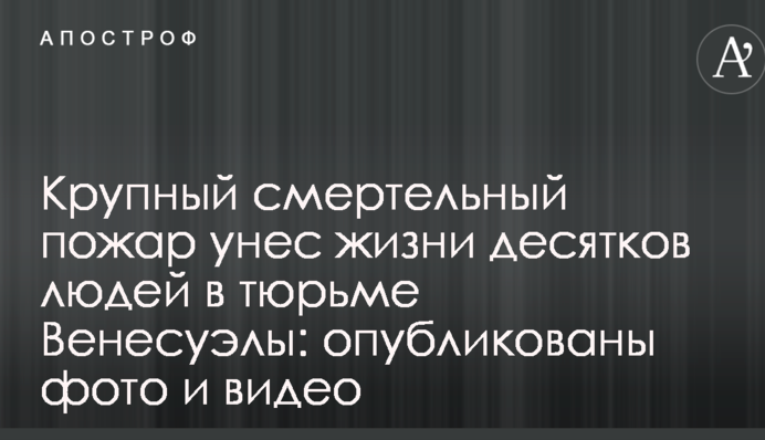 Крупный смертельный пожар унес жизни десятков людей в тюрьме Венесуэлы: опубликованы фото и видео