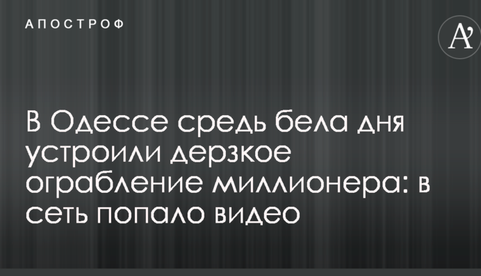 В Одессе средь бела дня устроили дерзкое ограбление миллионера: в сеть попало видео