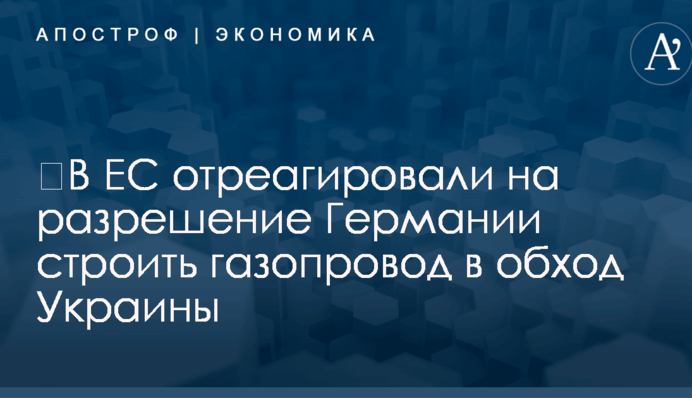 ​В ЕС отреагировали на разрешение Германии строить газопровод в обход Украины
