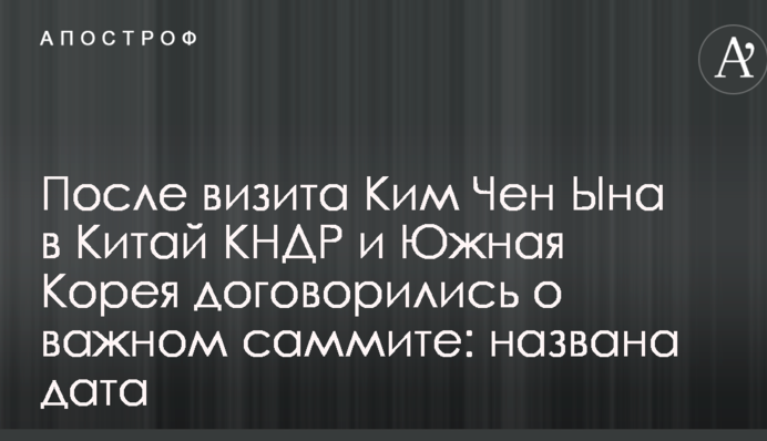 Після візиту Кім Чен Ина в Китай КНДР і Південна Корея домовилися про важливий саміт: названа дата