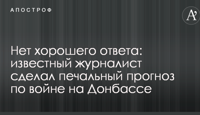 Немає хорошої відповіді: відомий журналіст зробив сумний прогноз щодо війни на Донбасі