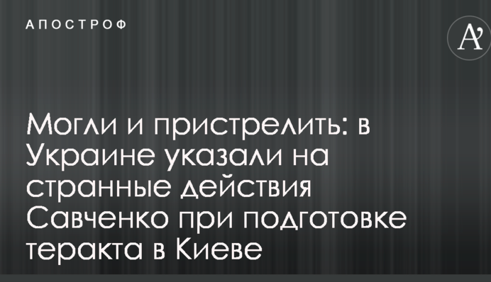 Могли і пристрелити: в Україні вказали на дивні дії Савченко при підготовці теракту в Києві