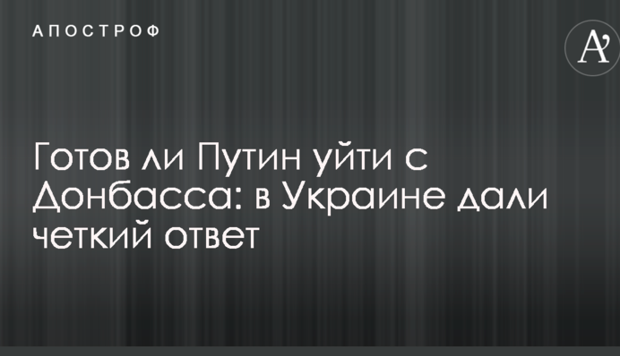 Готов ли Путин уйти с Донбасса: в Украине дали четкий ответ