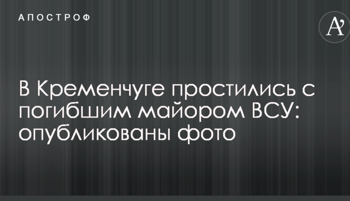 У Кременчуці попрощалися із загиблим майором ВСУ: опубліковано фото