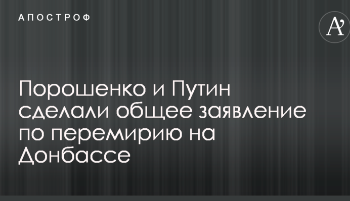 Порошенко и Путин сделали общее заявление по перемирию на Донбассе