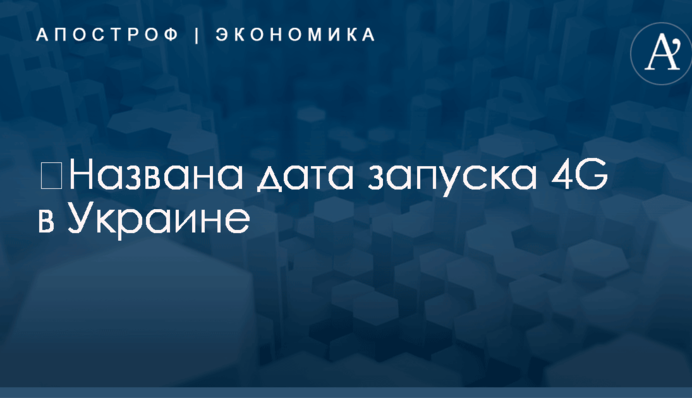 ​Названа дата запуска 4G в Украине