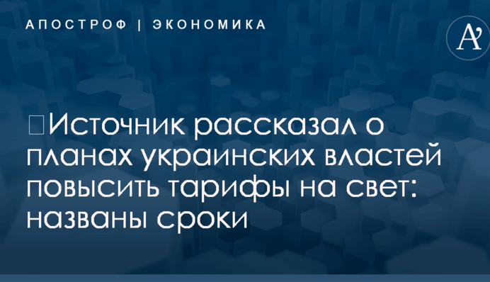 ​Источник рассказал о планах украинских властей повысить тарифы на свет: названы сроки