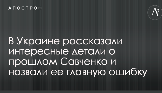 В Украине рассказали интересные детали о прошлом Савченко и назвали ее главную ошибку