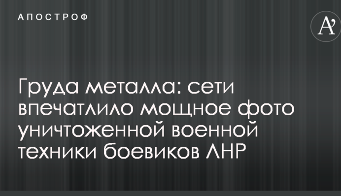 Купа металу: мережу вразило потужне фото знищеної військової техніки бойовиків ЛНР