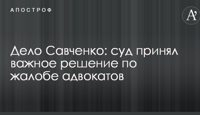 Дело Савченко: суд принял важное решение по жалобе адвокатов