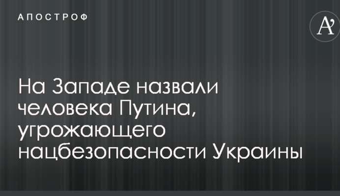 На Западе назвали человека Путина, угрожающего нацбезопасности Украины