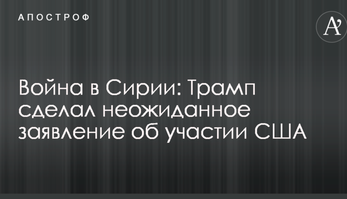 Война в Сирии: Трамп сделал неожиданное заявление об участии США