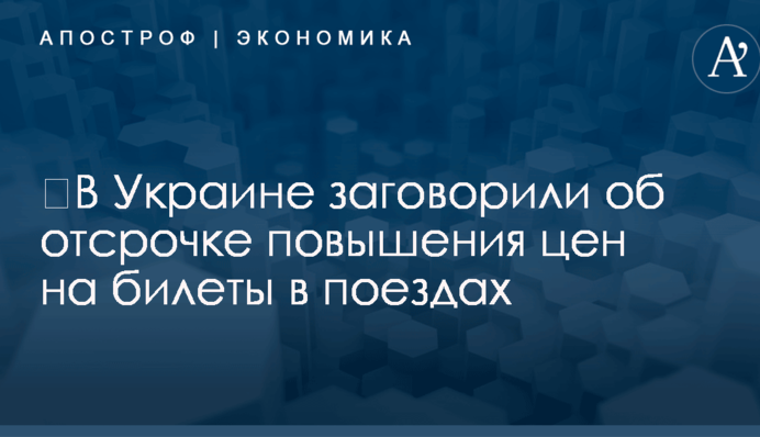 ​В Украине заговорили об отсрочке повышения цен на билеты в поездах