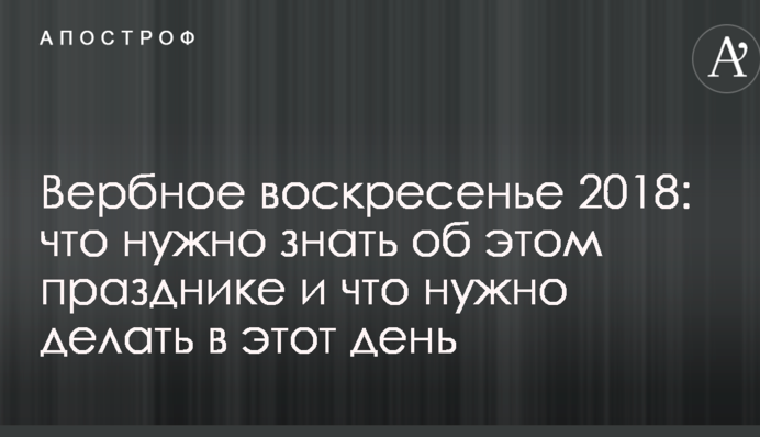 Вербна неділя 2018: що потрібно знати про це свято і що потрібно робити в цей день