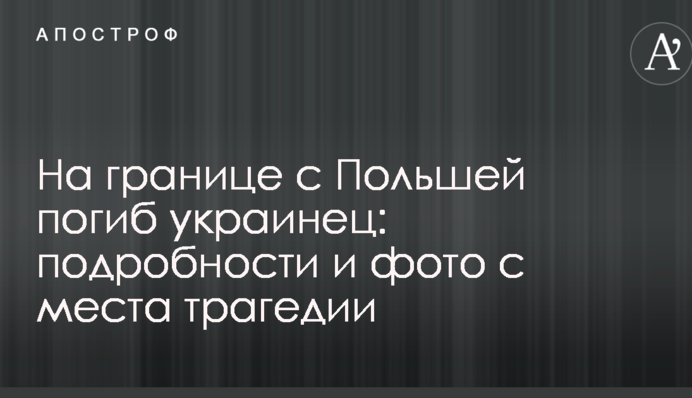 На кордоні з Польщею загинув українець: подробиці і фото з місця трагедії