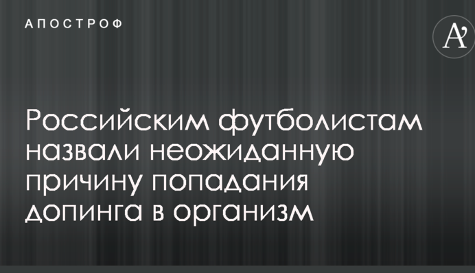 Российским футболистам назвали неожиданную причину попадания допинга в организм
