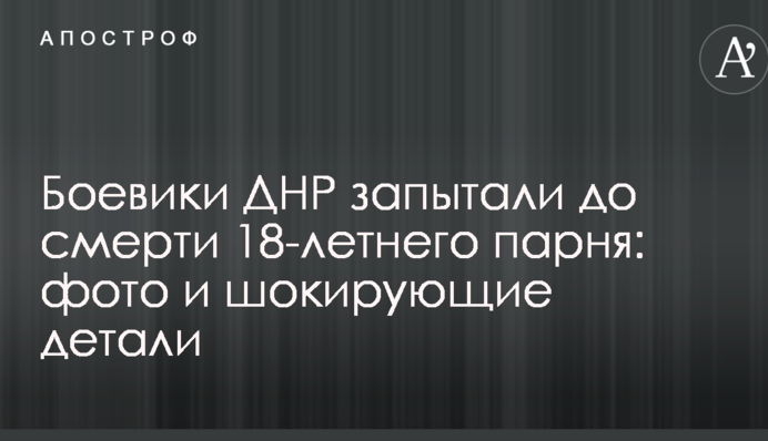 Бойовики ДНР закатували до смерті 18-річного хлопця: опубліковано фото і шокуючі деталі