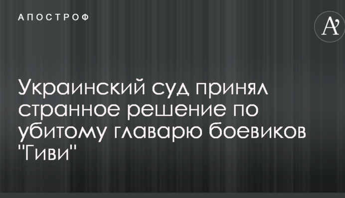 Український суд прийняв дивне рішення по вбитому ватажкові бойовиків 