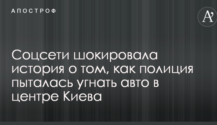 Соцсети шокировала история о том, как полиция пыталась угнать авто в центре Киева