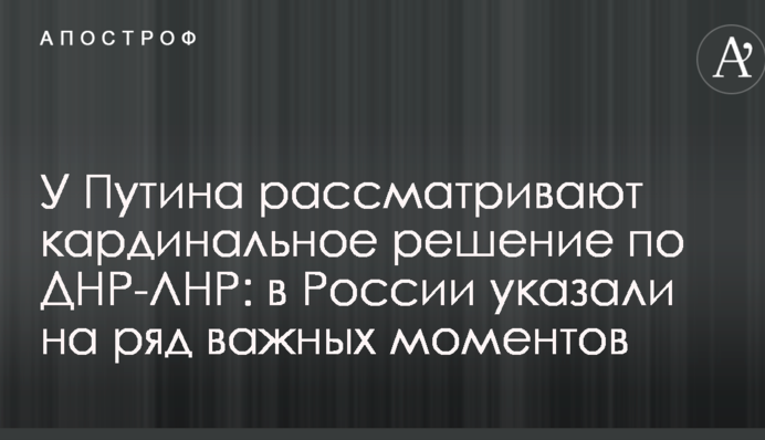 У Путіна розглядають кардинальне рішення по ДНР-ЛНР: в Росії вказали на ряд важливих моментів