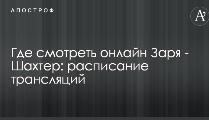 Где смотреть онлайн Заря - Шахтер: расписание трансляций
