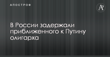 Затримано близького до Путіна олігарха, що внесений у "кремлівський список" США
