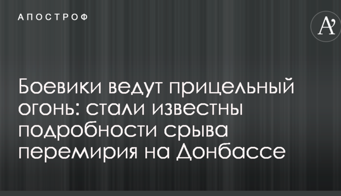 Бойовики ведуть прицільний вогонь: стали відомі подробиці зриву перемир'я на Донбасі