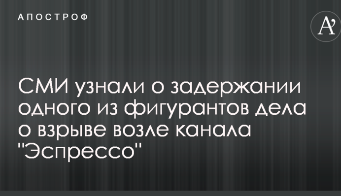 ЗМІ дізналися про затримання одного з фігурантів справи про вибух біля каналу 