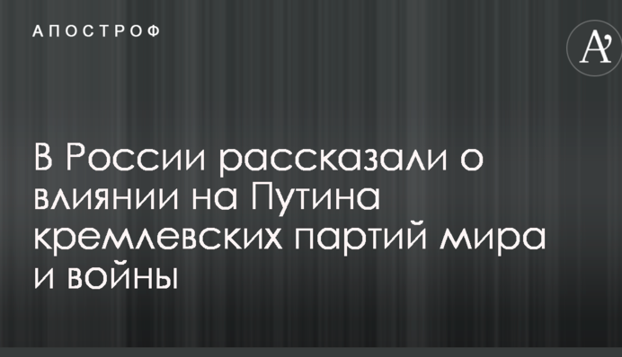У Росії розповіли про вплив на Путіна кремлівських партій миру і війни