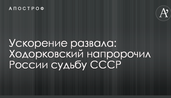 Прискорення розвалу: Ходорковський напророкував Росії долю СРСР