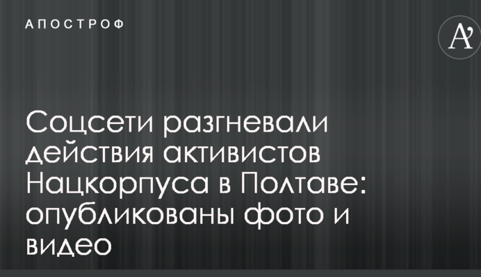 Соцмережі розгнівали дії активістів Нацкорпуса в Полтаві: опубліковано фото і відео