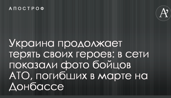 Украина продолжает терять своих героев: в сети показали фото бойцов АТО, погибших в марте на Донбассе