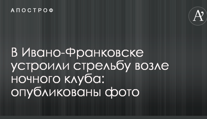 В Ивано-Франковске устроили стрельбу возле ночного клуба: опубликованы фото
